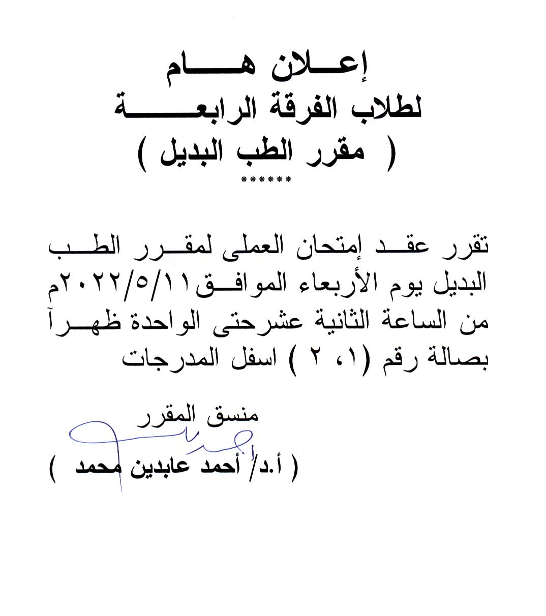 إعلان هام لطلاب الفرقة االرابعة للعام الجامعى 2021-2022 قرر عقد الإمتحان العملي لمقرر "الطب البديل" بصالة رقم (1و2) أسفل المدرجات  يوم الأربعاء الموافق 11 مايو 2022م من الساعة الثانية عشر ظهراً