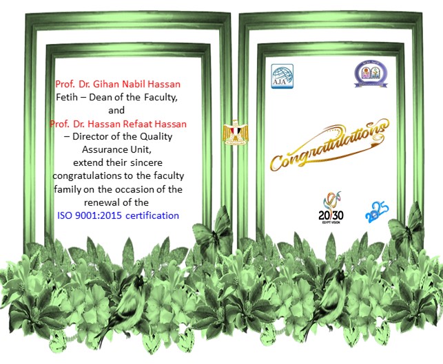 Prof. Dr. Gihan Nabil Hassan Fetih - Dean of the Faculty , Prof. Dr. Hassan Refaat Hassan - Director of the Quality Assurance Unit congratulate  the Faculty family  for the Renewal of certification  ISO  9001 : 2015